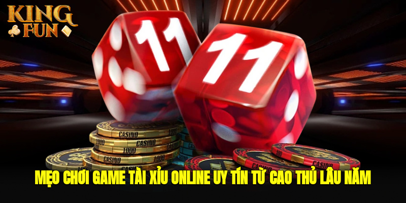 Mẹo chơi game tài xỉu online uy tín từ cao thủ lâu năm Mẹo chơi game tài xỉu online uy tín từ cao thủ lâu năm